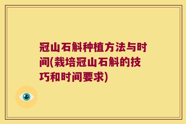 冠山石斛种植方法与时间(栽培冠山石斛的技巧和时间要求)