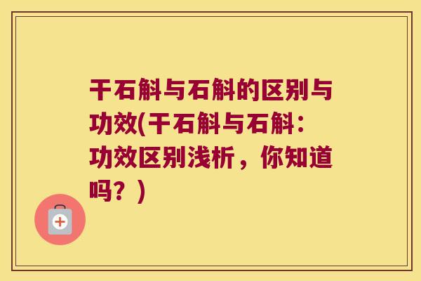 干石斛与石斛的区别与功效(干石斛与石斛：功效区别浅析，你知道吗？)