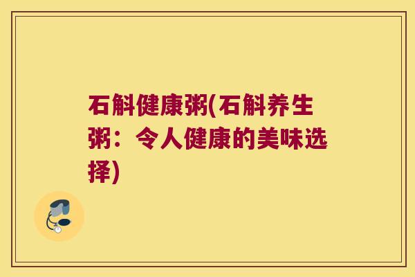 石斛健康粥(石斛养生粥：令人健康的美味选择)