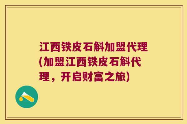 江西铁皮石斛加盟代理(加盟江西铁皮石斛代理，开启财富之旅)