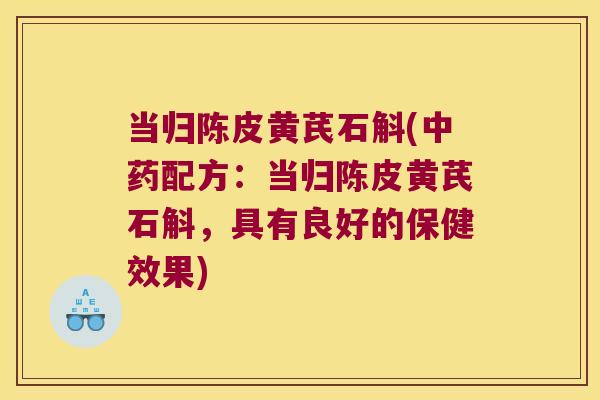 当归陈皮黄芪石斛(中药配方：当归陈皮黄芪石斛，具有良好的保健效果)