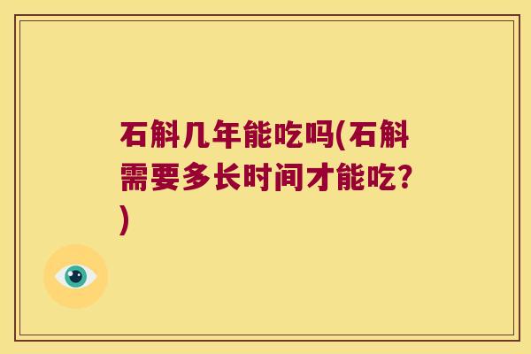 石斛几年能吃吗(石斛需要多长时间才能吃？)