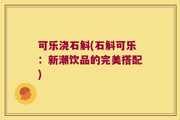 可乐浇石斛(石斛可乐：新潮饮品的完美搭配)