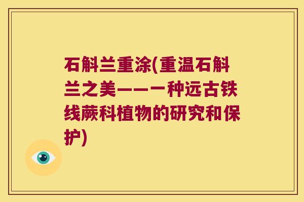 石斛兰重涂(重温石斛兰之美——一种远古铁线蕨科植物的研究和保护)