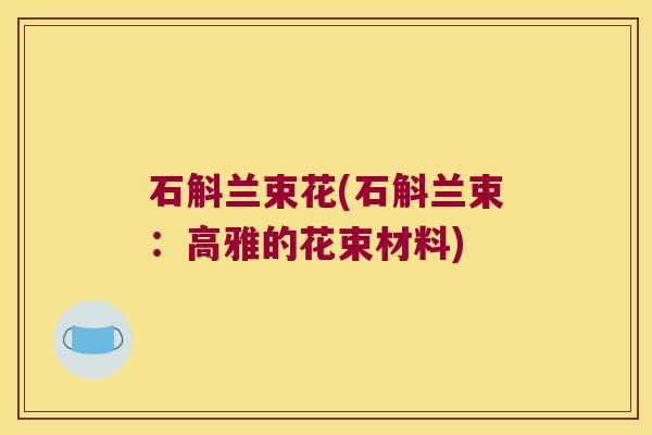 石斛兰束花(石斛兰束：高雅的花束材料)