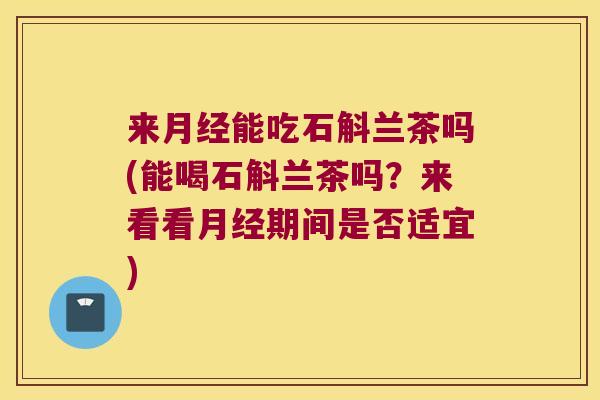 来能吃石斛兰茶吗(能喝石斛兰茶吗？来看看期间是否适宜)
