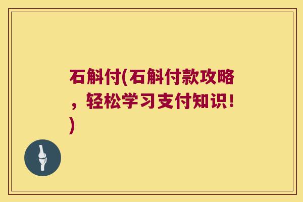 石斛付(石斛付款攻略，轻松学习支付知识！)