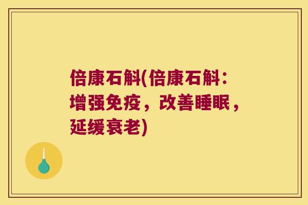 倍康石斛(倍康石斛：增强免疫，改善睡眠，延缓衰老)