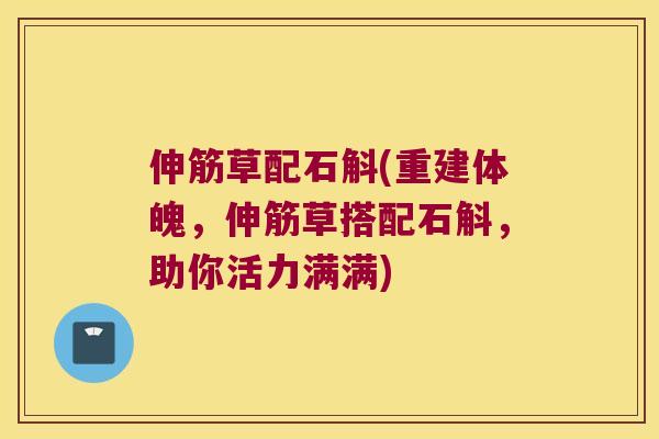 伸筋草配石斛(重建体魄，伸筋草搭配石斛，助你活力满满)