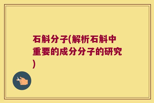 石斛分子(解析石斛中重要的成分分子的研究)