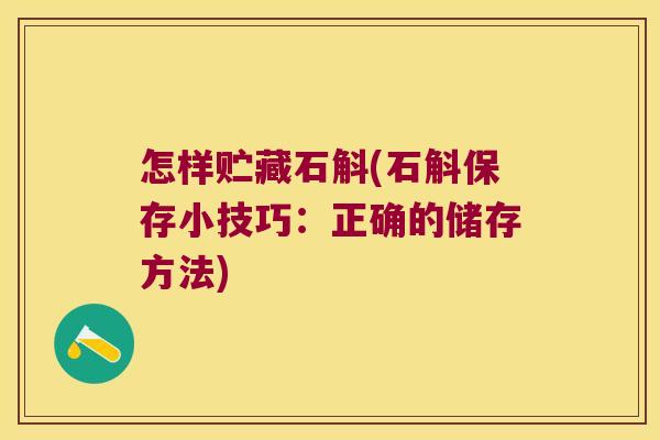 怎样贮藏石斛(石斛保存小技巧：正确的储存方法)