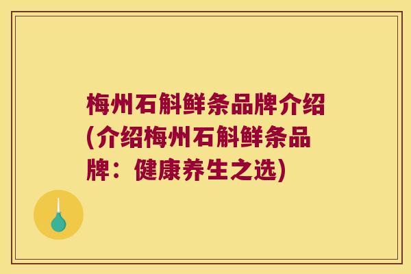 梅州石斛鲜条品牌介绍(介绍梅州石斛鲜条品牌：健康养生之选)