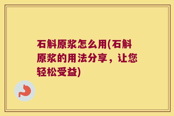 石斛原浆怎么用(石斛原浆的用法分享，让您轻松受益)