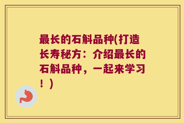 最长的石斛品种(打造长寿秘方：介绍最长的石斛品种，一起来学习！)