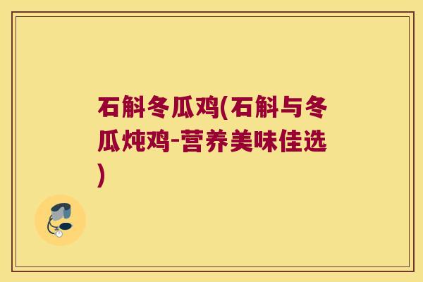 石斛冬瓜鸡(石斛与冬瓜炖鸡-营养美味佳选)