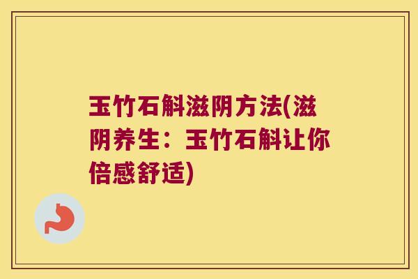 玉竹石斛滋阴方法(滋阴养生：玉竹石斛让你倍感舒适)