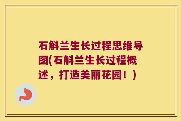 石斛兰生长过程思维导图(石斛兰生长过程概述,打造美丽花园!) 石斛兰生长过程思维导图(石斛兰生长过程概述,打造美丽花园!)
