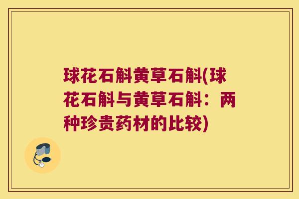 球花石斛黄草石斛(球花石斛与黄草石斛：两种珍贵药材的比较)
