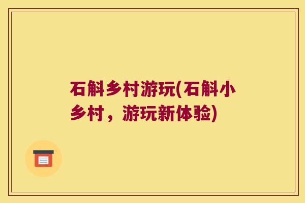 石斛乡村游玩(石斛小乡村，游玩新体验)