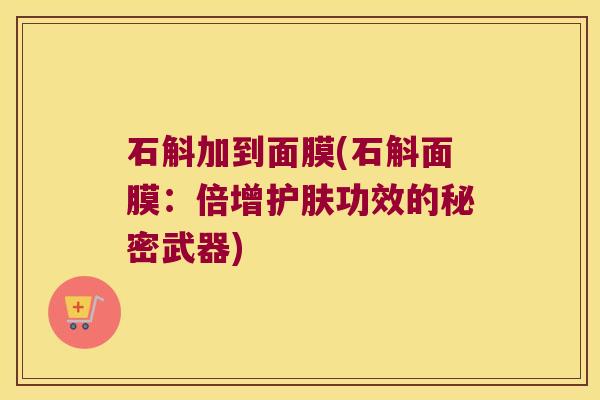 石斛加到面膜(石斛面膜：倍增护肤功效的秘密武器)