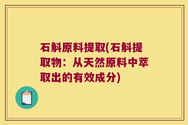 石斛原料提取(石斛提取物：从天然原料中萃取出的有效成分)