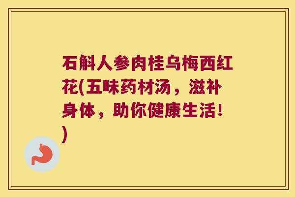 石斛人参肉桂乌梅西红花(五味药材汤，滋补身体，助你健康生活！)