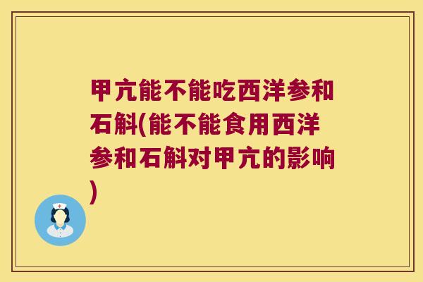 甲亢能不能吃西洋参和石斛(能不能食用西洋参和石斛对甲亢的影响)