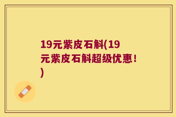 19元紫皮石斛(19元紫皮石斛超级优惠！)