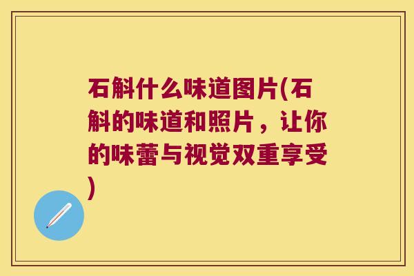 石斛什么味道图片(石斛的味道和照片，让你的味蕾与视觉双重享受)