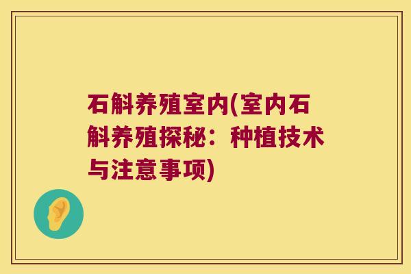 石斛养殖室内(室内石斛养殖探秘：种植技术与注意事项)