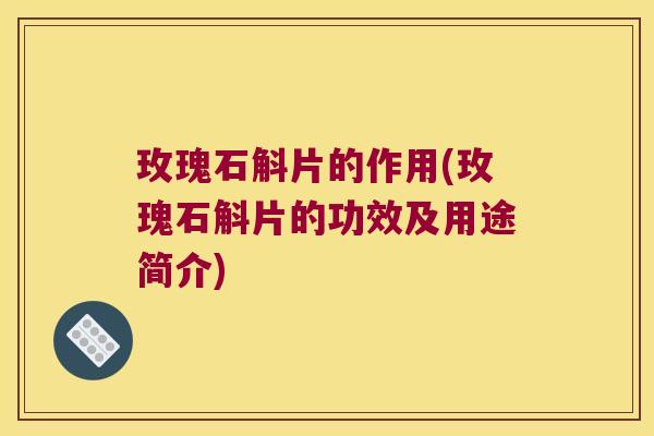 玫瑰石斛片的作用(玫瑰石斛片的功效及用途简介)