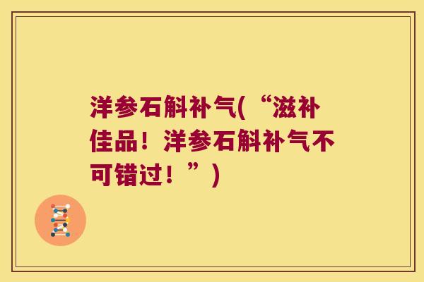 洋参石斛(“滋补佳品!洋参石斛不可错过!”) 洋参石斛(“滋补佳品!洋参石斛不可错过!”)