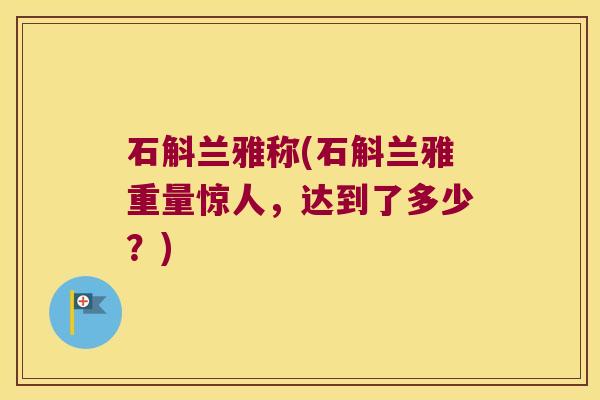 石斛兰雅称(石斛兰雅重量惊人，达到了多少？)