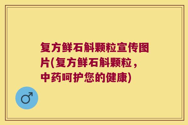 复方鲜石斛颗粒宣传图片(复方鲜石斛颗粒，中药呵护您的健康)