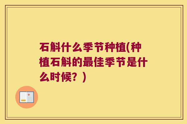 石斛什么季节种植(种植石斛的最佳季节是什么时候？)
