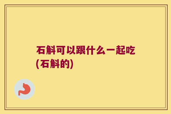 石斛可以跟什么一起吃(石斛的)