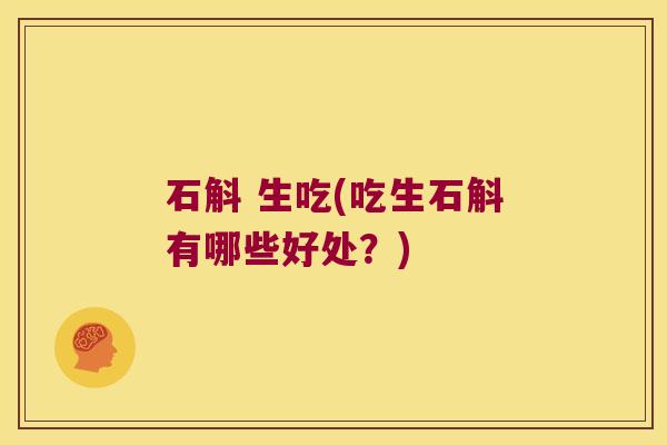 石斛 生吃(吃生石斛有哪些好处？)