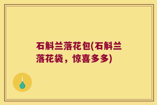 石斛兰落花包(石斛兰落花袋，惊喜多多)