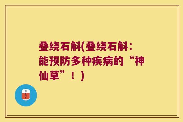 叠绕石斛(叠绕石斛：能预防多种疾病的“神仙草”！)