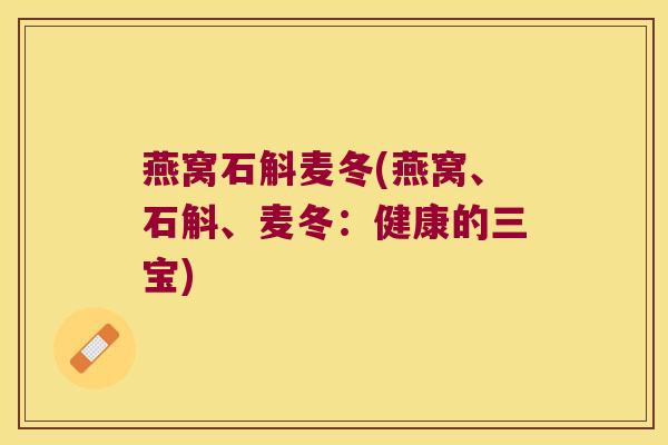 燕窝石斛麦冬(燕窝、石斛、麦冬：健康的三宝)