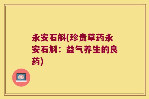 永安石斛(珍贵草药永安石斛：益气养生的良药)