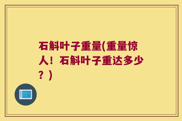 石斛叶子重量(重量惊人！石斛叶子重达多少？)