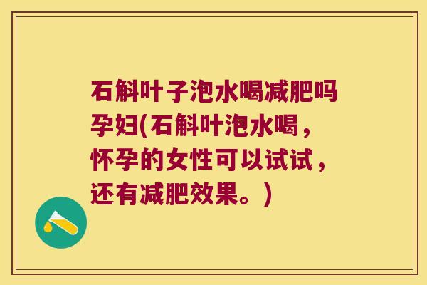 石斛叶子泡水喝减肥吗孕妇(石斛叶泡水喝，怀孕的女性可以试试，还有减肥效果。)