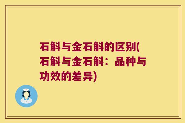 石斛与金石斛的区别(石斛与金石斛：品种与功效的差异)