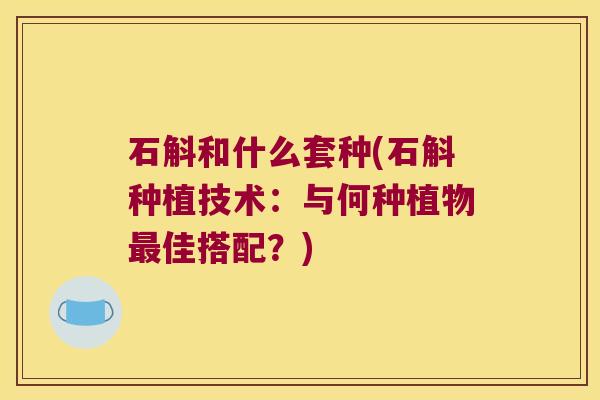 石斛和什么套种(石斛种植技术：与何种植物佳搭配？)