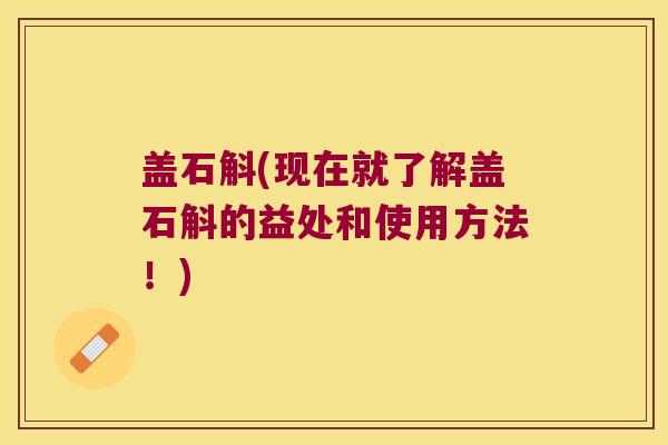 盖石斛(现在就了解盖石斛的益处和使用方法！)