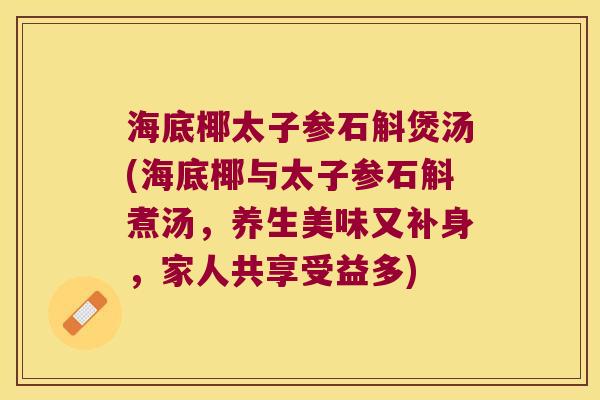 海底椰太子参石斛煲汤(海底椰与太子参石斛煮汤，养生美味又补身，家人共享受益多)