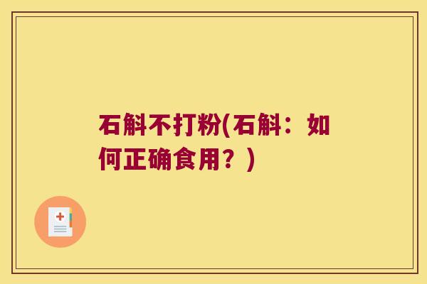 石斛不打粉(石斛：如何正确食用？)