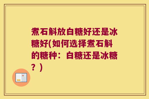 煮石斛放白糖好还是冰糖好(如何选择煮石斛的糖种：白糖还是冰糖？)