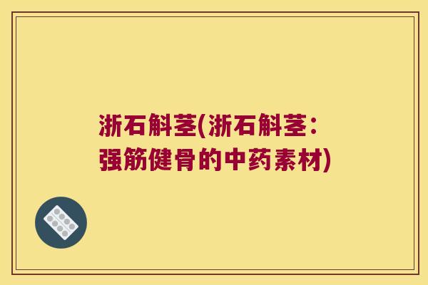 浙石斛茎(浙石斛茎：强筋健骨的中药素材)